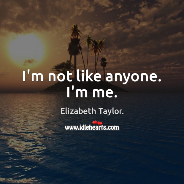 I’m not like anyone. I’m me. Elizabeth Taylor. Picture Quote