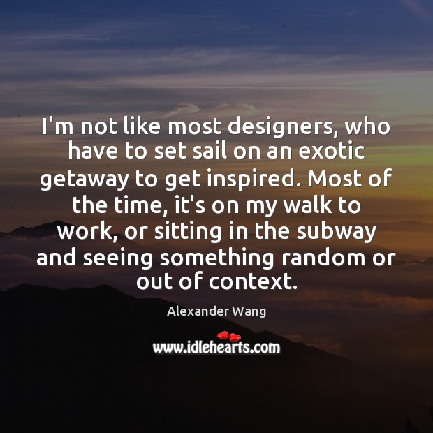 I’m not like most designers, who have to set sail on an Image