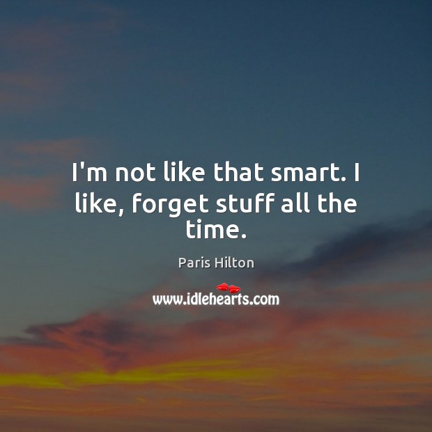 I’m not like that smart. I like, forget stuff all the time. Image