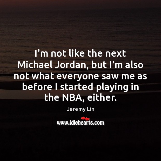 I’m not like the next Michael Jordan, but I’m also not what Jeremy Lin Picture Quote
