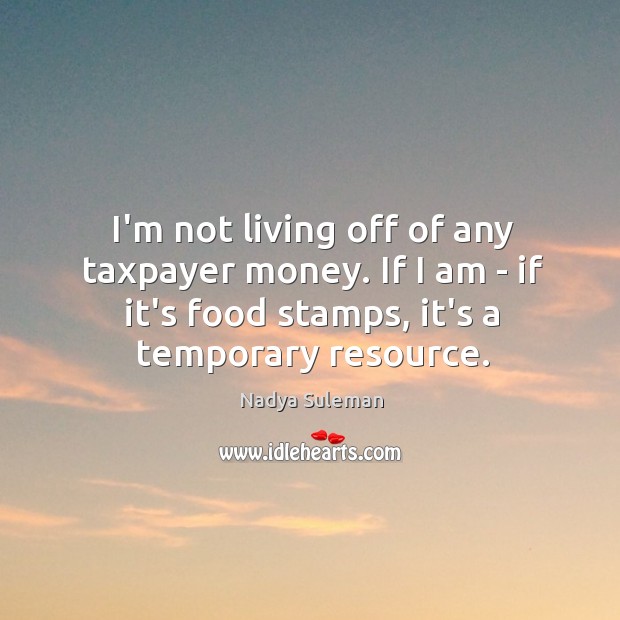 I’m not living off of any taxpayer money. If I am – Nadya Suleman Picture Quote