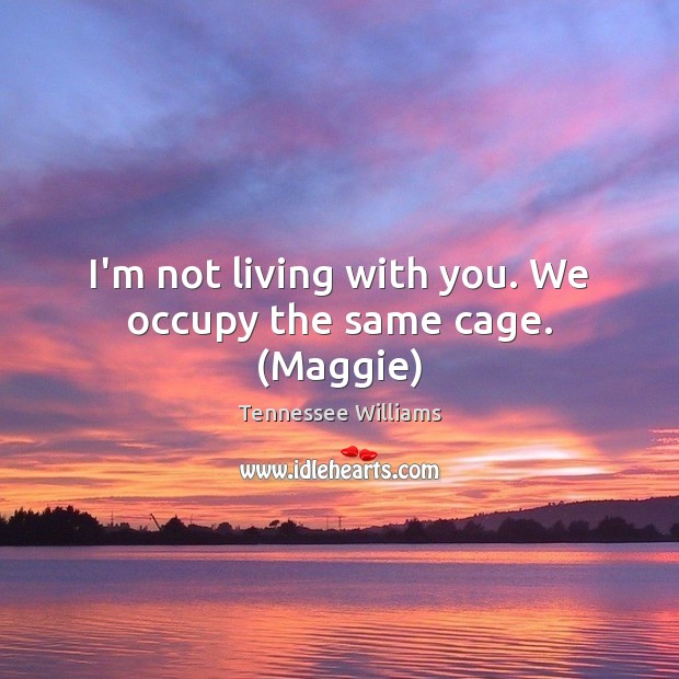 I’m not living with you. We occupy the same cage. (Maggie) Tennessee Williams Picture Quote