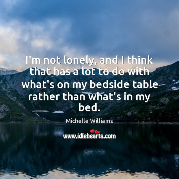 I’m not lonely, and I think that has a lot to do Michelle Williams Picture Quote