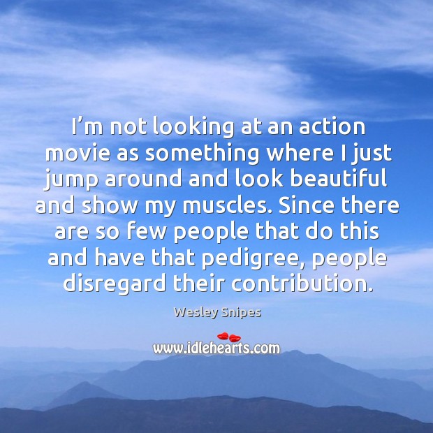I’m not looking at an action movie as something where I just jump around and look beautiful and show my muscles. Image