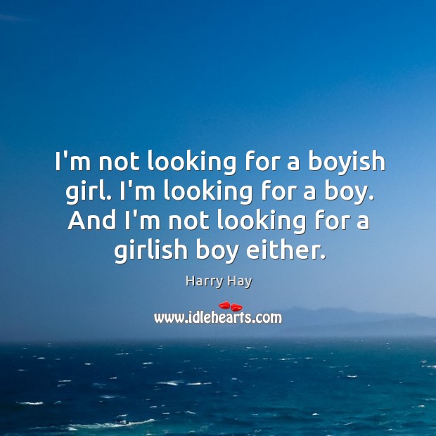 I’m not looking for a boyish girl. I’m looking for a boy. Harry Hay Picture Quote