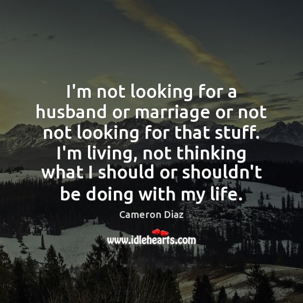 I’m not looking for a husband or marriage or not not looking Cameron Diaz Picture Quote