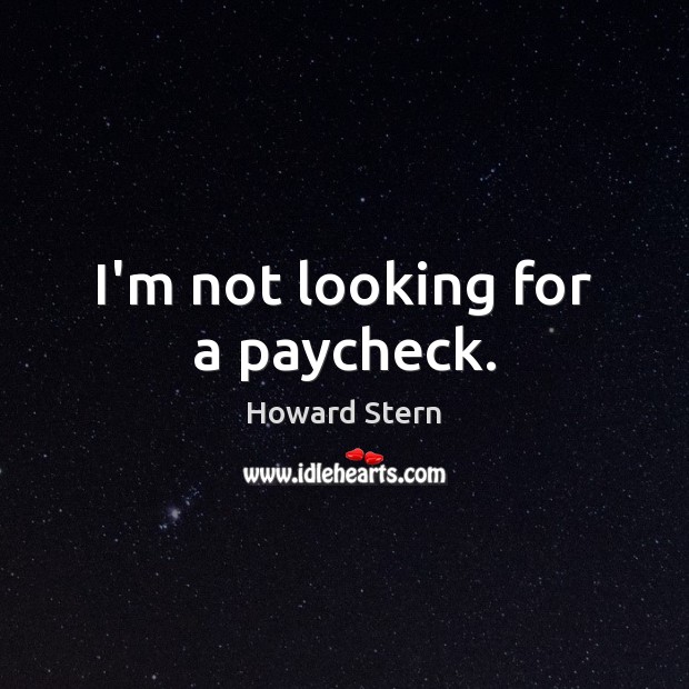 I’m not looking for a paycheck. Howard Stern Picture Quote