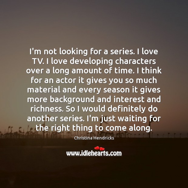 I’m not looking for a series. I love TV. I love developing Christina Hendricks Picture Quote
