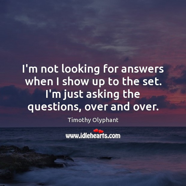 I’m not looking for answers when I show up to the set. Timothy Olyphant Picture Quote