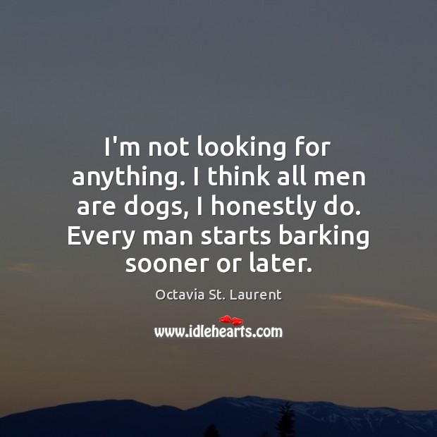 I’m not looking for anything. I think all men are dogs, I Octavia St. Laurent Picture Quote