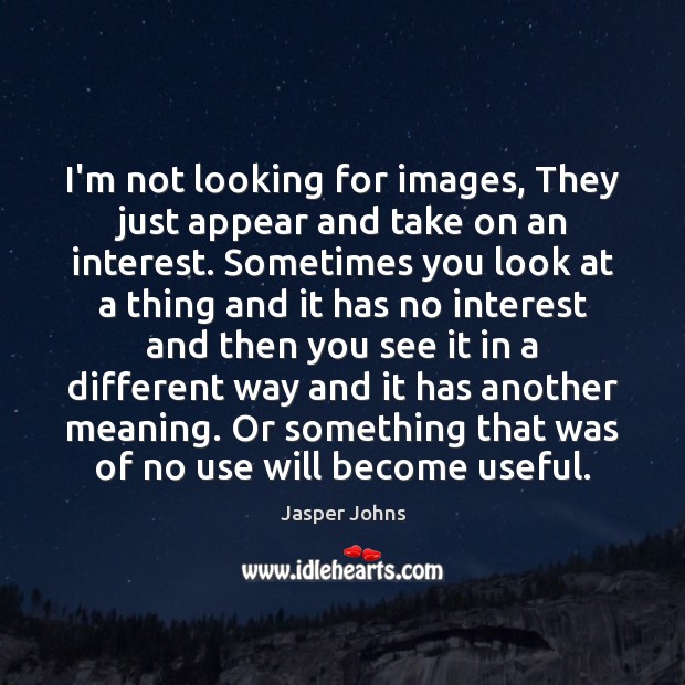 I’m not looking for images, They just appear and take on an Jasper Johns Picture Quote