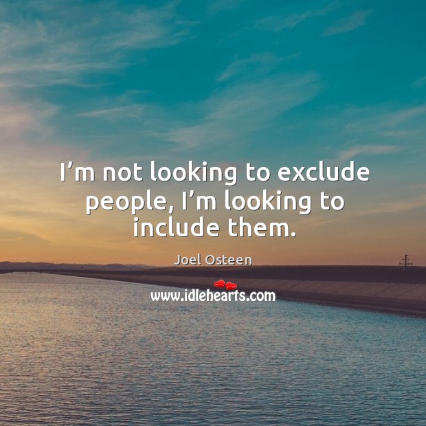 I’m not looking to exclude people, I’m looking to include them. Joel Osteen Picture Quote