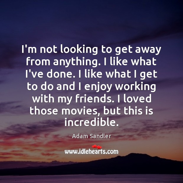I’m not looking to get away from anything. I like what I’ve Adam Sandler Picture Quote