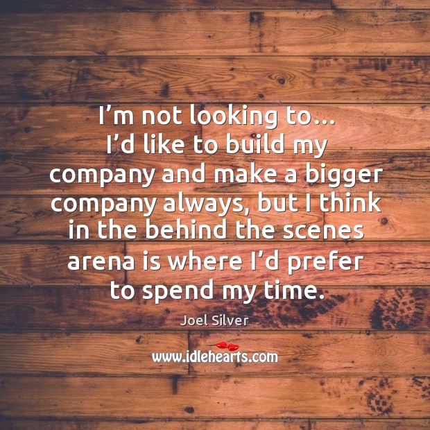 I’m not looking to… I’d like to build my company and make a bigger company always. Joel Silver Picture Quote