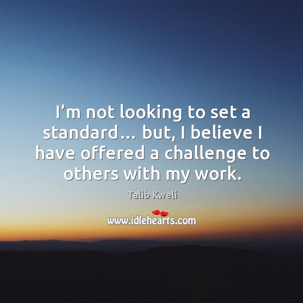 I’m not looking to set a standard… but, I believe I have offered a challenge to others with my work. Image