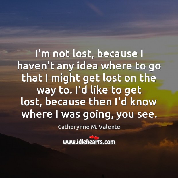 I’m not lost, because I haven’t any idea where to go that Image