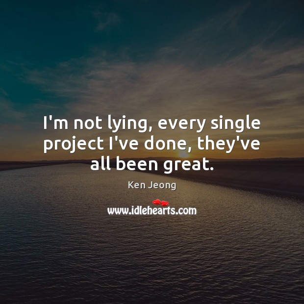 I’m not lying, every single project I’ve done, they’ve all been great. Ken Jeong Picture Quote