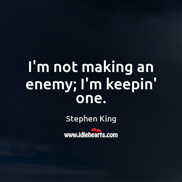 I’m not making an enemy; I’m keepin’ one. Image