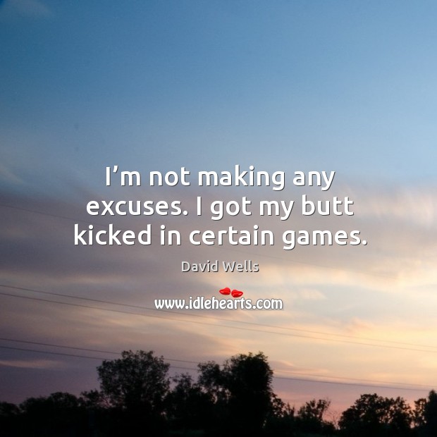 I’m not making any excuses. I got my butt kicked in certain games. David Wells Picture Quote