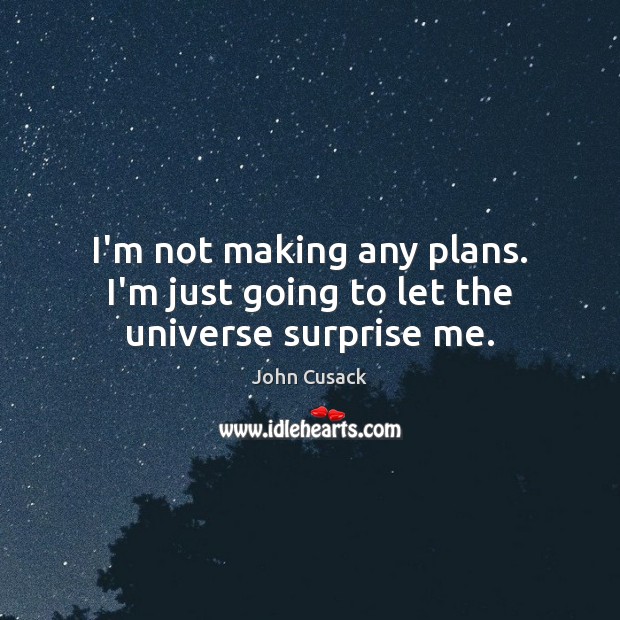 I’m not making any plans. I’m just going to let the universe surprise me. John Cusack Picture Quote