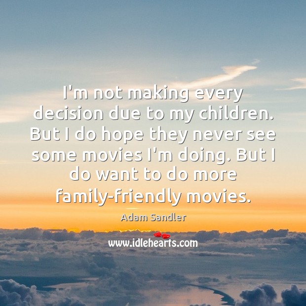 I’m not making every decision due to my children. But I do Adam Sandler Picture Quote