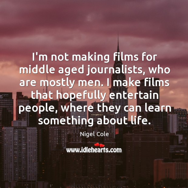 I’m not making films for middle aged journalists, who are mostly men. Nigel Cole Picture Quote