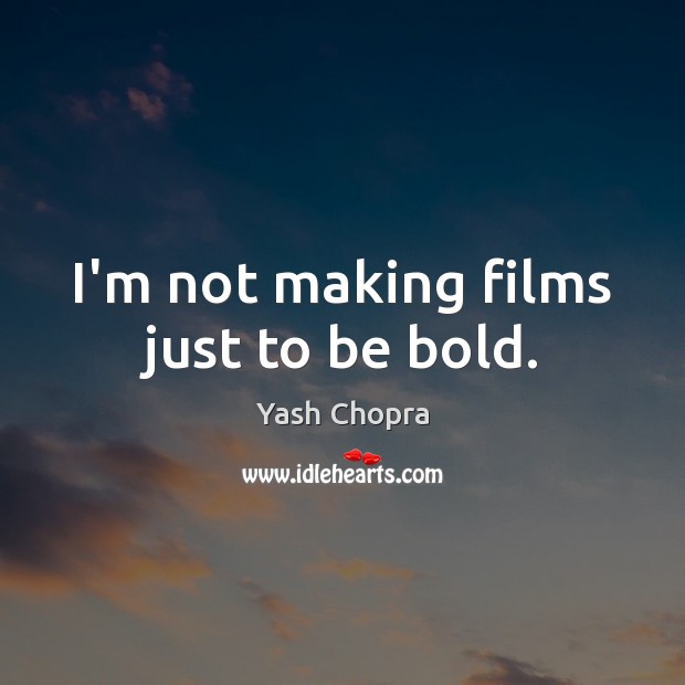 I’m not making films just to be bold. Yash Chopra Picture Quote