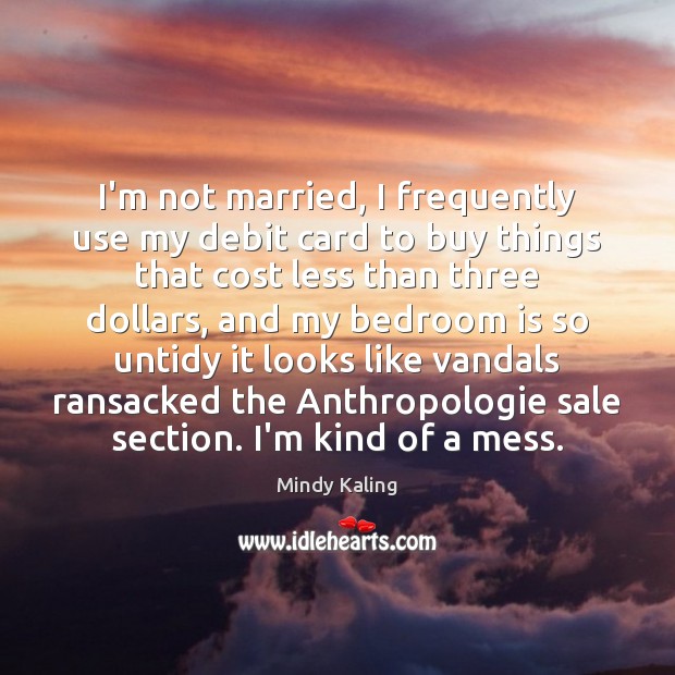 I’m not married, I frequently use my debit card to buy things Mindy Kaling Picture Quote