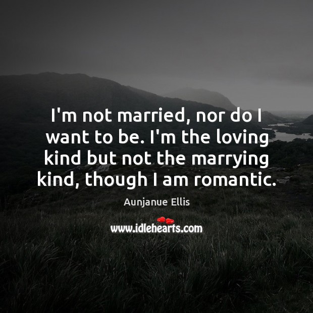 I’m not married, nor do I want to be. I’m the loving Aunjanue Ellis Picture Quote
