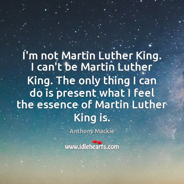 I’m not Martin Luther King. I can’t be Martin Luther King. The Anthony Mackie Picture Quote