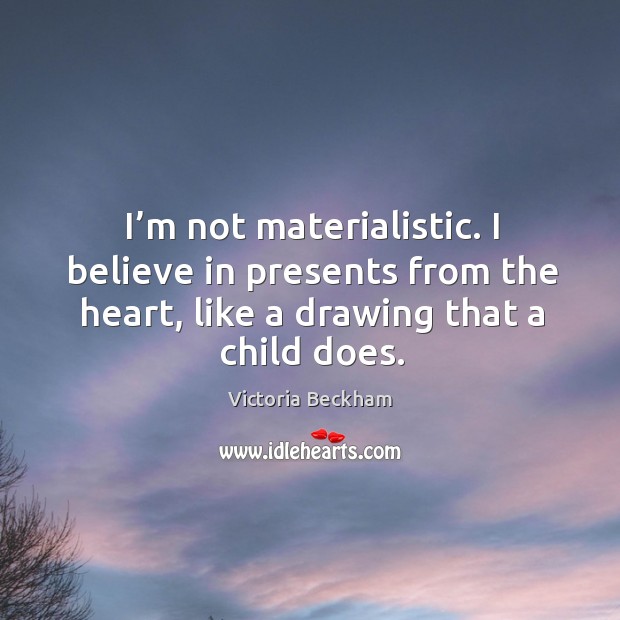 I’m not materialistic. I believe in presents from the heart, like a drawing that a child does. Image