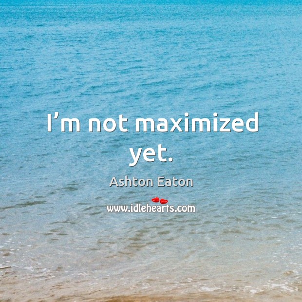 I’m not maximized yet. Ashton Eaton Picture Quote