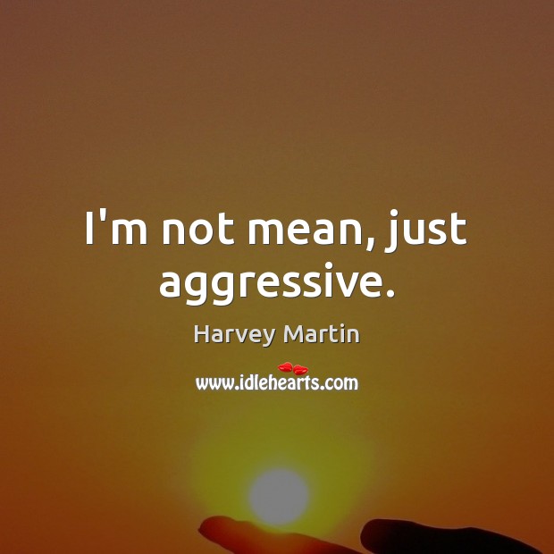 I’m not mean, just aggressive. Harvey Martin Picture Quote