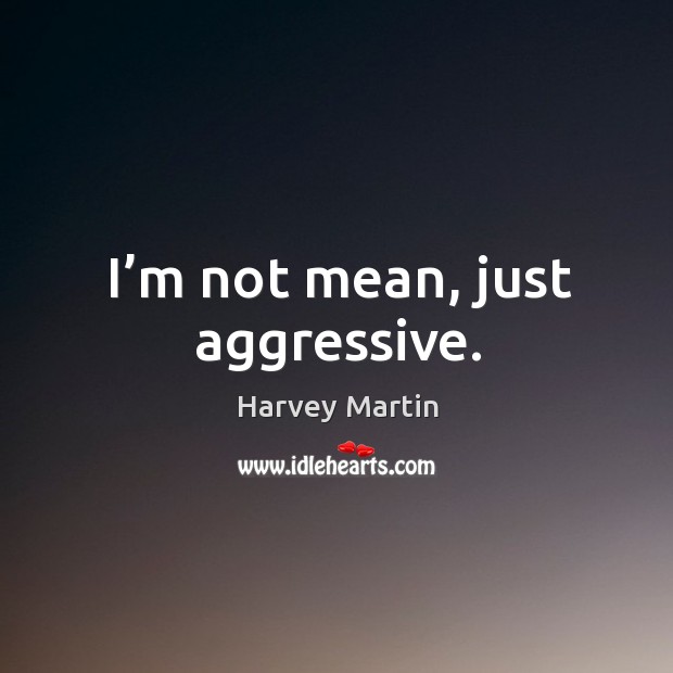 I’m not mean, just aggressive. Harvey Martin Picture Quote