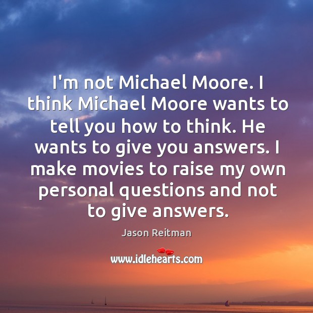 I’m not Michael Moore. I think Michael Moore wants to tell you Jason Reitman Picture Quote