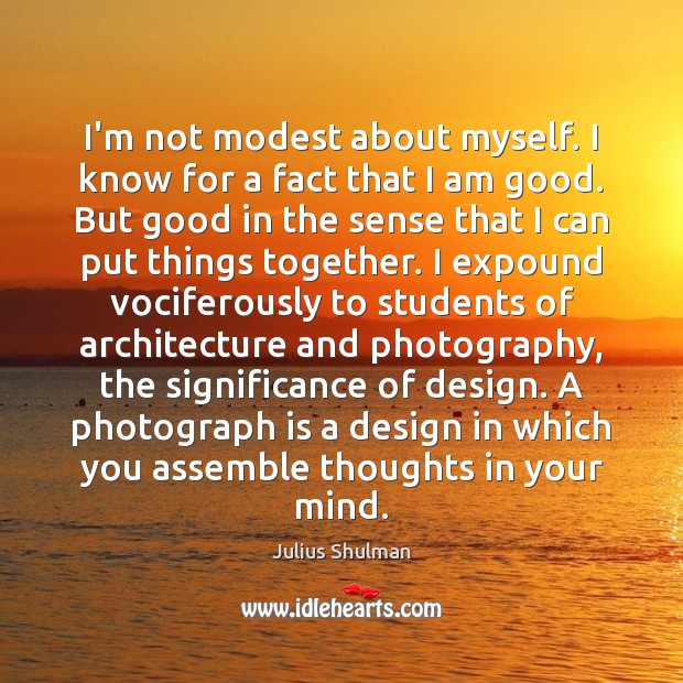 I’m not modest about myself. I know for a fact that I Julius Shulman Picture Quote