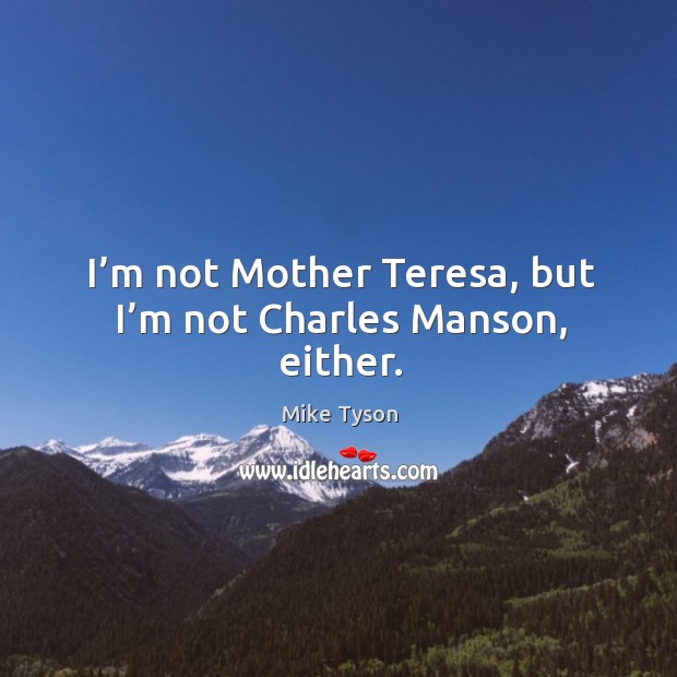I’m not mother teresa, but I’m not charles manson, either. Mike Tyson Picture Quote