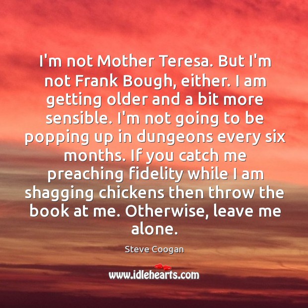 I’m not Mother Teresa. But I’m not Frank Bough, either. I am Steve Coogan Picture Quote