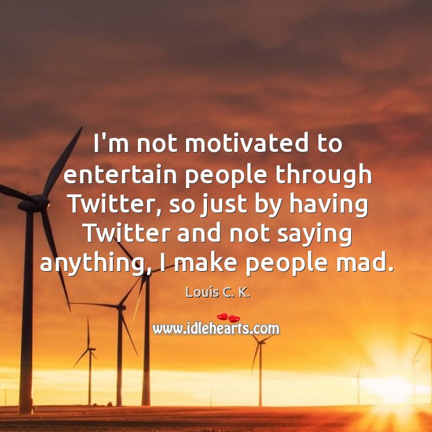 I’m not motivated to entertain people through Twitter, so just by having Louis C. K. Picture Quote