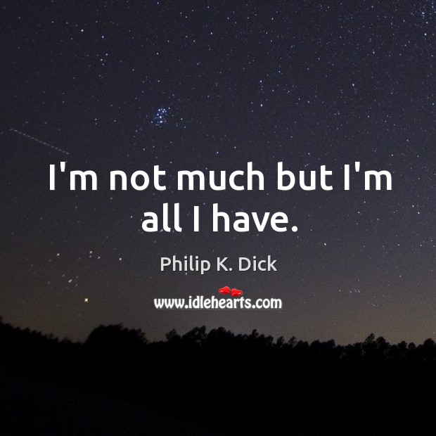I’m not much but I’m all I have. Philip K. Dick Picture Quote