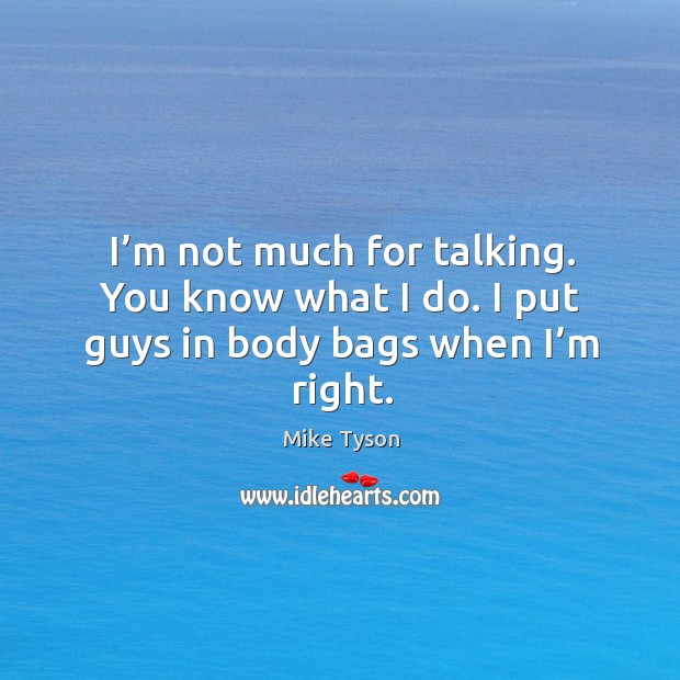 I’m not much for talking. You know what I do. I put guys in body bags when I’m right. Image