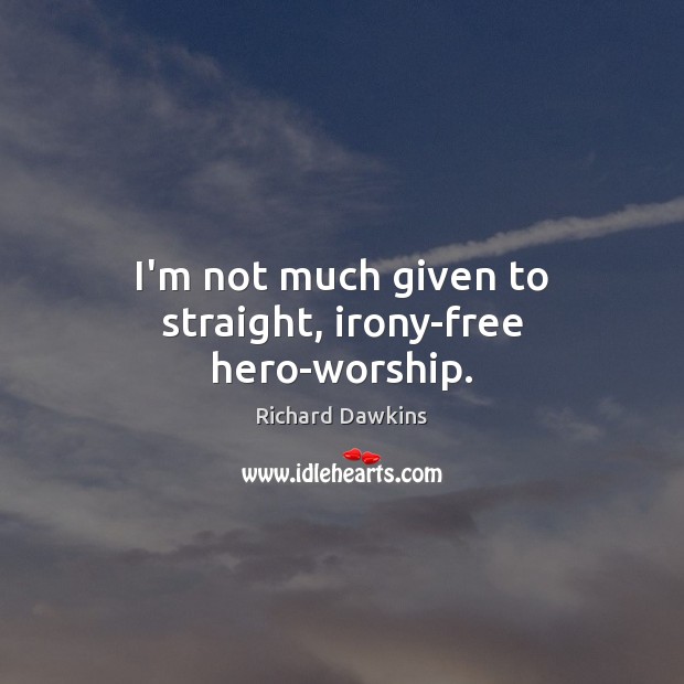 I’m not much given to straight, irony-free hero-worship. Richard Dawkins Picture Quote