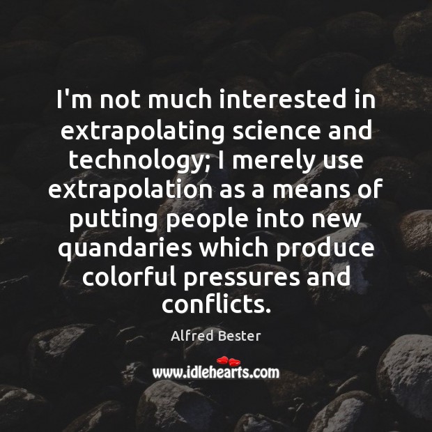 I’m not much interested in extrapolating science and technology; I merely use Alfred Bester Picture Quote