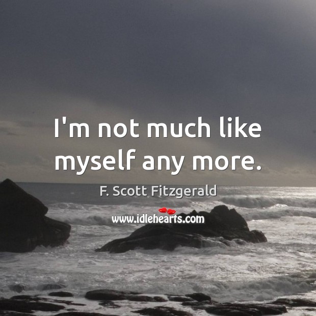 I’m not much like myself any more. F. Scott Fitzgerald Picture Quote