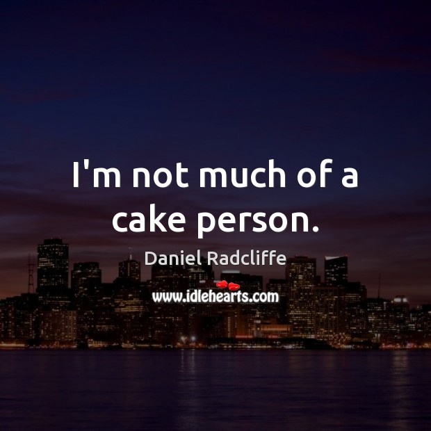 I’m not much of a cake person. Daniel Radcliffe Picture Quote