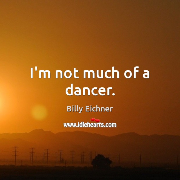 I’m not much of a dancer. Billy Eichner Picture Quote