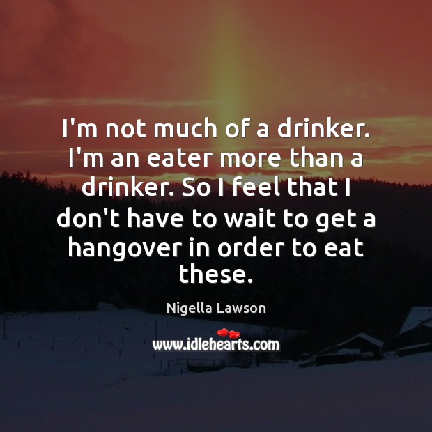 I’m not much of a drinker. I’m an eater more than a Image