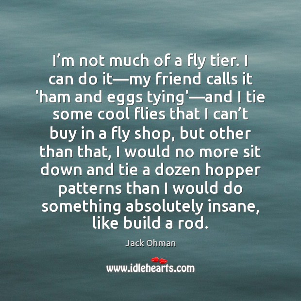 I’m not much of a fly tier. I can do it— Jack Ohman Picture Quote