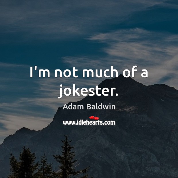 I’m not much of a jokester. Adam Baldwin Picture Quote