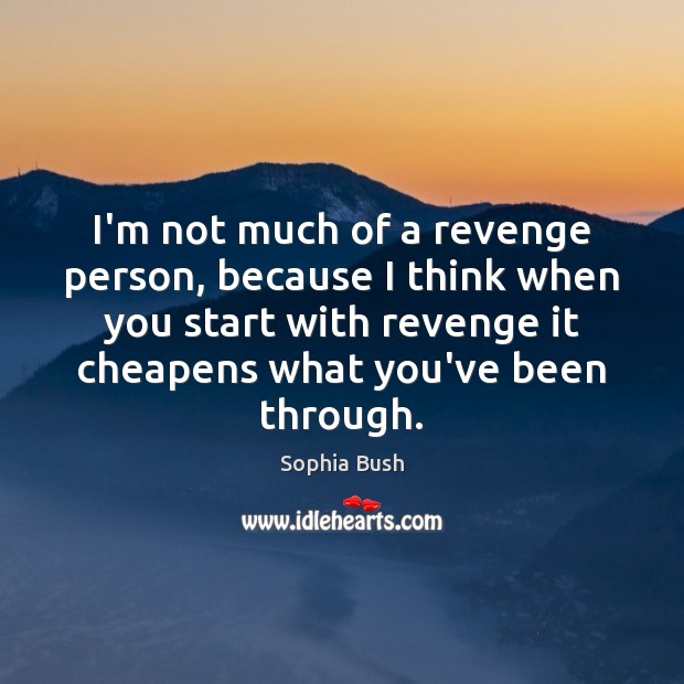 I’m not much of a revenge person, because I think when you Sophia Bush Picture Quote